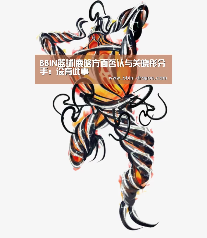 BBIN篮球|鹿晗方面否认与关晓彤分手:没有此事(图1) BBIN电竞