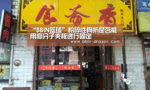 “BBIN篮球”粉碎性骨折是否能用高分子夹板进行固定(图2) BBIN体育