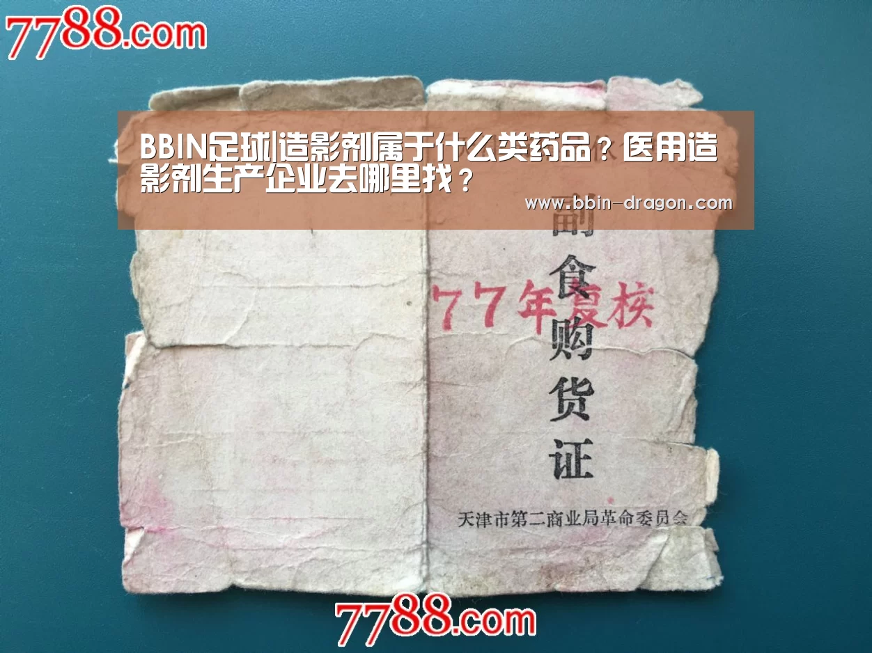 BBIN足球|造影剂属于什么类药品?医用造影剂生产企业去哪里找?(图1) BBIN篮球